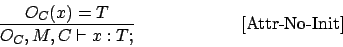 \begin{displaymath}
\frac{O_C(x) = T}{O_C,M,C \vdash x : T;}\eqno\mbox{[Attr-No-Init]}
\end{displaymath}