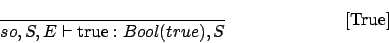 \begin{displaymath}
\frac{}{so,S,E\vdash \mbox{true} : Bool(true),S}\eqno
\mbox{[True]}
\end{displaymath}