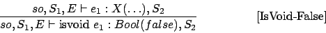 \begin{displaymath}
\frac{so,S_1,E\vdash e_1 : X(\ldots),S_2}{so,S_1,E\vdash \mbox {isvoid } e_1 : Bool(false),S_2}\eqno
\mbox{[IsVoid-False]}
\end{displaymath}