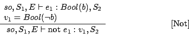 \begin{displaymath}
\frac{\begin{array}{l}
so,S_1,E\vdash e_1 : Bool(b),S_2\\
...
...y}}{so,S_1,E\vdash \mbox{not }e_1 : v_1,S_2}\eqno
\mbox{[Not]}
\end{displaymath}