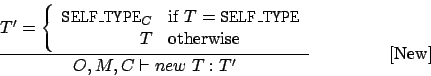 \begin{displaymath}
\frac{
T' = \left\{
\begin{array}{rl}
{\tt SELF\_TYPE}_C &...
...\end{array} \right.}{O,M,C \vdash new\ T: T'}\eqno\mbox{[New]}
\end{displaymath}