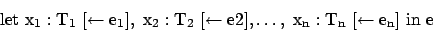 \begin{displaymath}\rm let\ x_1 : T_1\ [\leftarrow e_1],\ x_2: T_2\ [\leftarrow e2], \ldots,\ x_n :T_n\ [\leftarrow e_n]\ in\ e\ \end{displaymath}